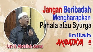 Ust H. Abdullah Jamal : Ikhlas, Jangan beribadah mengharap pahala atau syurga, ini akibatnya