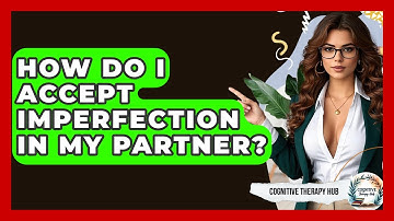 How Do I Accept Imperfection In My Partner? - Cognitive Therapy Hub