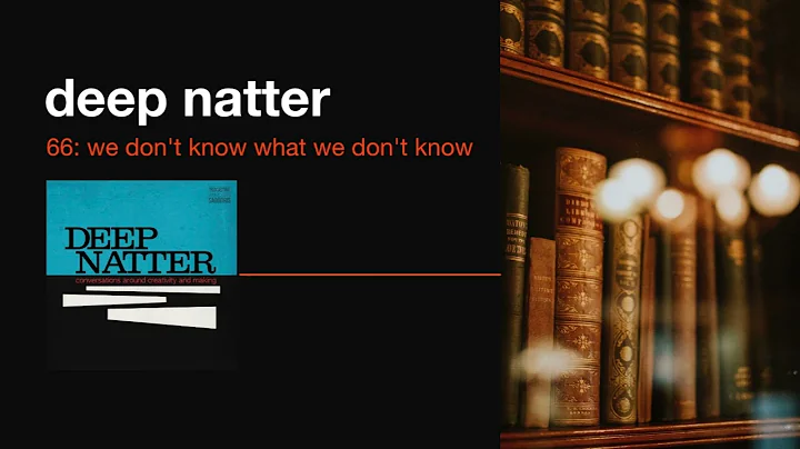 Deep Natter 66: We Don't Know What We Don't Know