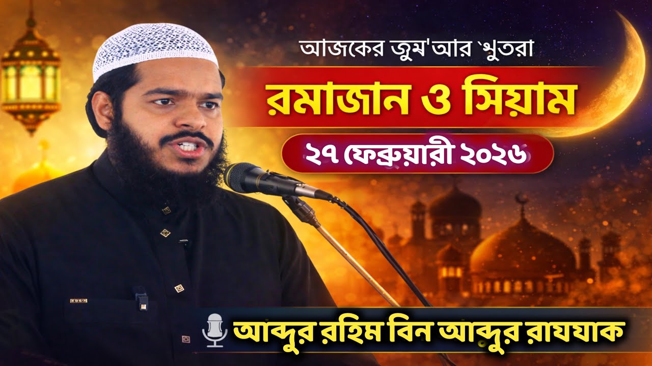 আজকের জুম'আর খুতবা | রমাজান ও সিয়াম | ২৭ ফেব্রুয়ারী ২০২৬ | আব্দুর রহিম বিন আব্দুর রাযযাক