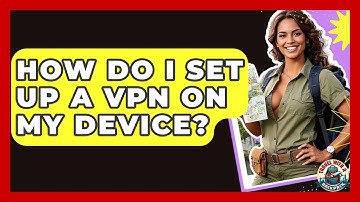 How Do I Set Up A VPN On My Device? - Travel With A Backpack