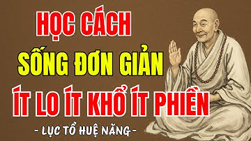 LỤC TỔ HUỆ NĂNG - Sống càng đơn giản càng ít lo, ít khổ, ít phiền, đời nhẹ tênh, nên nghe 1 lần ?
