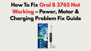 How To Fix Oral B 3765 Not Working – Power, Motor & Charging Problem Fix Guide