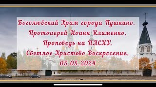 Проповедь Прот.И.Клименко на ПАСХУ. Светлое Христово Воскресение. 05.05.2024