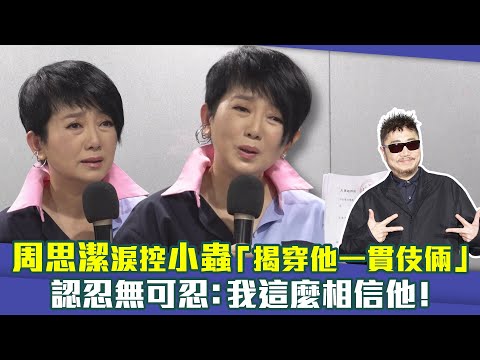 周思潔淚控小蟲「揭穿他一貫伎倆」 認忍無可忍：我這麼相信他！