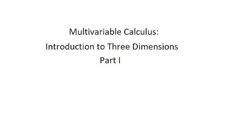Multivariable Calculus: Introduction to Three Dimensions, Part I