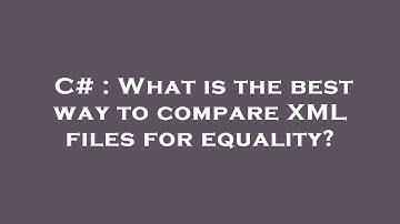 C# : What is the best way to compare XML files for equality?