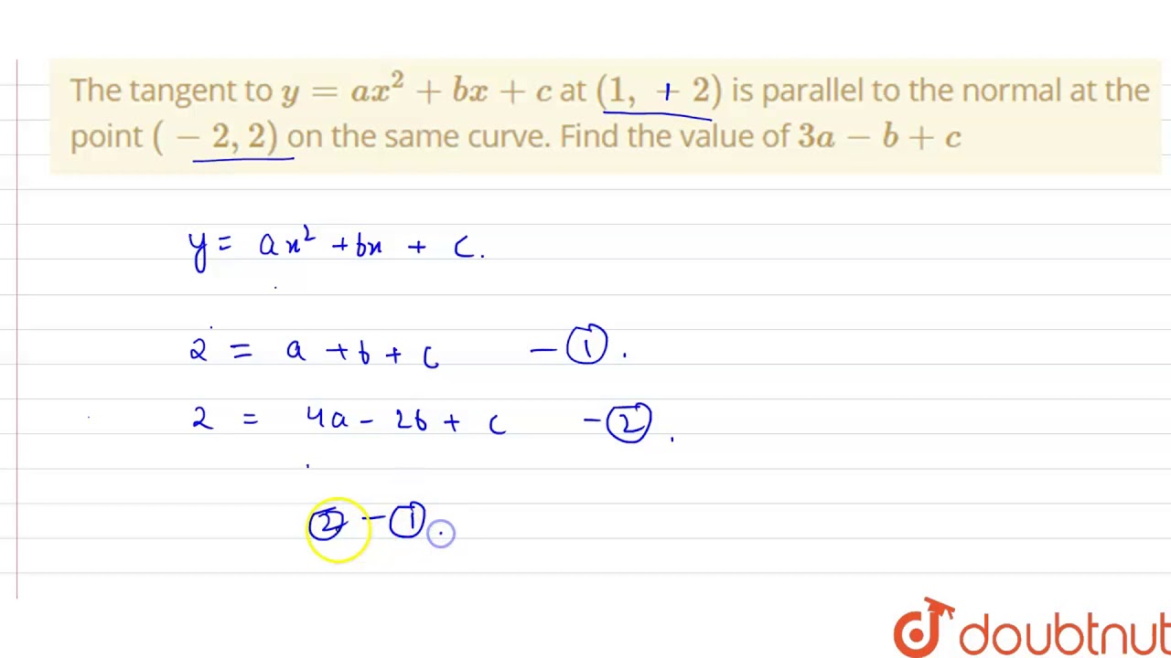 The Tangent To Y Ax 2 Bx C At 1 2 Is Parallel To The Normal At The Point 2 2 On The Youtube