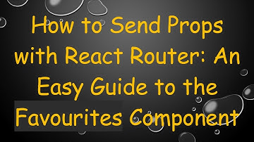 How to Send Props with React Router: An Easy Guide to the Favourites Component