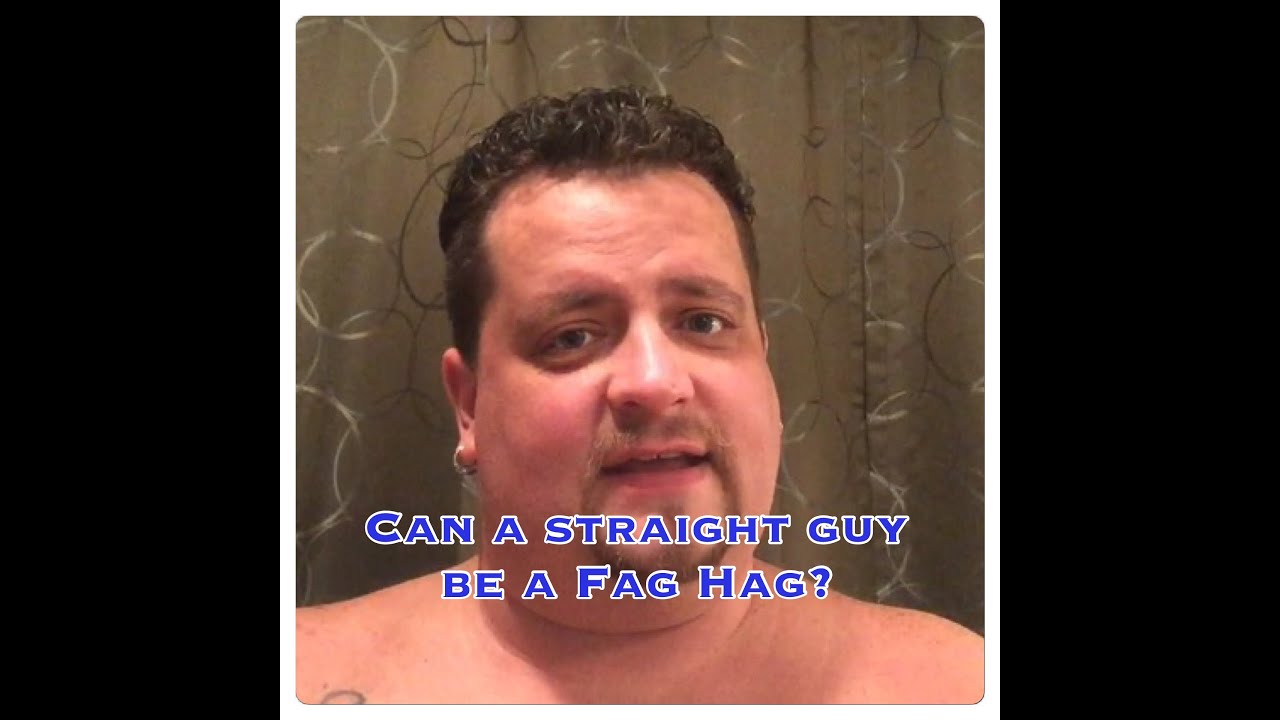 Can a straight guy be a Fag Hag