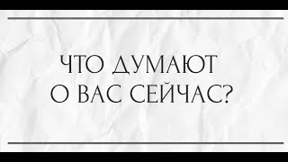 ЧТО ДУМАЕТ О ВАС СЕЙЧАС?