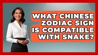 What Chinese Zodiac Sign Is Compatible With Snake? - China Cultural Expedition