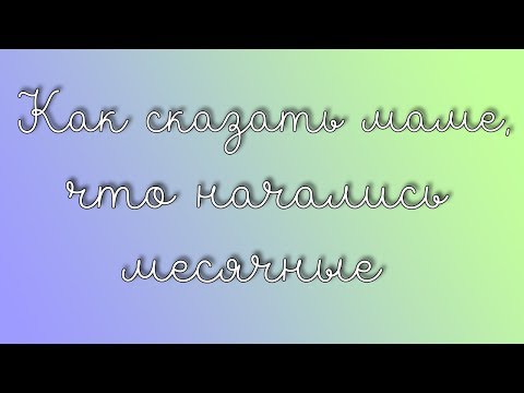 КАК СКАЗАТЬ МАМЕ, ЧТО У ТЕБЯ НАЧАЛИСЬ МЕСЯЧНЫЕ || Girly