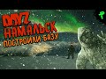 DAYZ НАМАЛЬСК ➤  ПОСТРОИЛИ КЛАНОВУЮ БАЗУ - NAMALSK