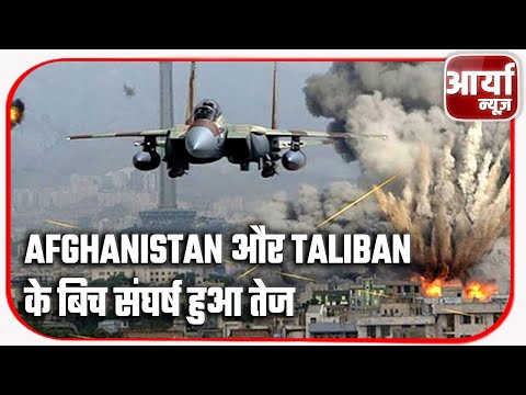 Afghanistan और Taliban के बिच संघर्ष हुआ तेज | बढ गयी कई देशों की चिंता | Aaryaa News