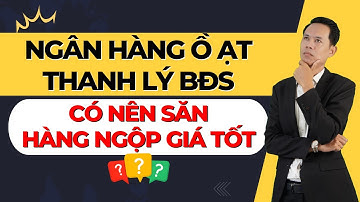 Ngân hàng ồ ạt thanh lý BĐS, Có nên săn hàng ngộp giá tốt?? | Hiệp Bất Động Sản Official