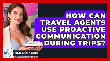 How Can Travel Agents Use Proactive Communication During Trips? - Travel Agents Playbook