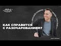 Виталий Голиков. «КАК СПРАВИТЬСЯ С РАЗОЧАРОВАНИЕМ?»