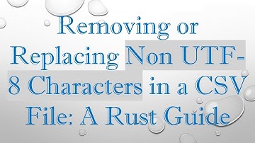 Removing or Replacing Non UTF-8 Characters in a CSV File: A Rust Guide