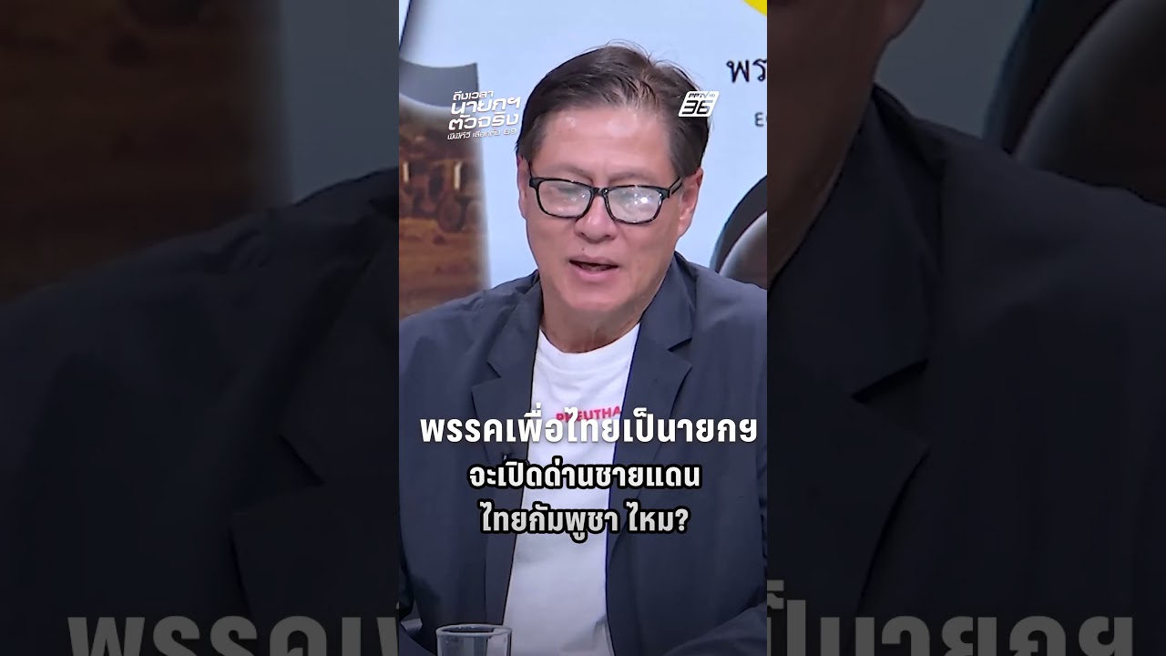 Exclusive Talk | ถ้าเป็นพรรคเพื่อไทย จะเปิดด่านชายแดนไทยกัมพูชาไหม? |เลือกตั้ง 2569
