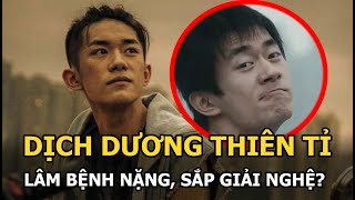 Dịch Dương Thiên Tỉ lâm bệnh nặng, sắp giải nghệ?