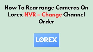 How To Rearrange Cameras On Lorex NVR – Change Channel Order