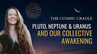 The Cosmic Cradle - Pluto, Neptune & Uranus and Our Collective Awakening