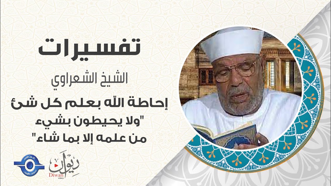 إحاطة الله بعلم كل شئ "ولا يحيطون بشيء من علمه إلا بما شاء" - تفسير الشعراوي