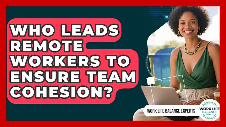 Who Leads Remote Workers to Ensure Team Cohesion? | Work Life Balance Experts News