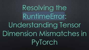 Resolving the RuntimeError: Understanding Tensor Dimension Mismatches in PyTorch