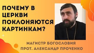 Почему в ЦЕРКВИ ПОКЛОНЯЮТСЯ иконам, то есть КАРТИНКАМ? Прот. Александр ПРОЧЕНКО