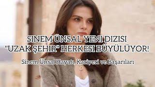 Sinem Ünsal’ın Dizisi “Uzak Şehir” Herkesi Büyülüyor قصة حياة سينم أونسال (مترجم)