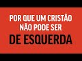 7 RAZÕES POR QUE UM CRISTÃO NÃO PODE SER DE ESQUERDA