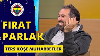 Ters Köşe Muhabbetler'in Konuğu: Fırat Parlak