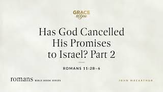 Has God Cancelled His Promises to Israel? Part 2 (Romans 11:2b-6) [Audio Only]
