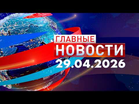 Главные Новости 29.04.2026