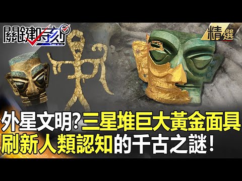 【精選】外星文明證據？三星堆「巨大黃金面具」 刷新人類認知的千古之謎！【關鍵時刻】-劉寶傑 傅鶴齡 李正皓 黃創夏 劉燦榮 眭澔平