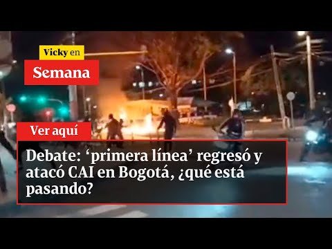 Debate: ‘primera línea’ regresó y atacó CAI en Bogotá, ¿qué está pasando? | Vicky en Semana