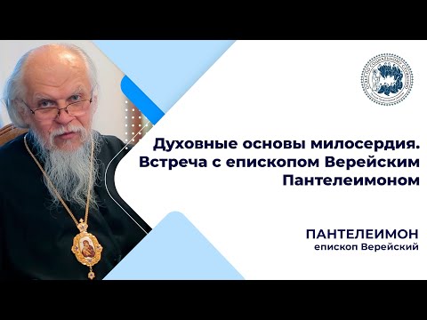 Духовные основы милосердия. Встреча с епископом Верейским Пантелеимоном