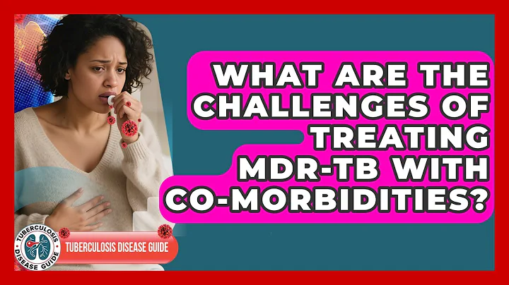 What Are The Challenges Of Treating MDR-TB With Co-morbidities? - Tuberculosis Disease Guide