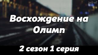 podcast | Восхождение на Олимп | 2 сезон 1 серия - сериальный онлайн подкаст подряд, продолжение