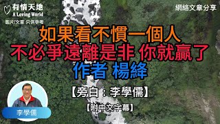 如果看不慣一個人不必爭。遠離是非你就贏了 作者 楊絳  【李學儒 旁白】 | 網絡文章 | A Loving World | 有緣相聚 | 有情天地 | 電台節目重溫【粵語】【廣東話】