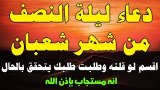 دعاء ليلة النصف من شهر شعبان - دعاء النصف من شعبان لو قلته وطلبت طلبك يتحقق في الحال بأذن الله