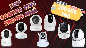TOP Camera Wifi Trong Nhà Tốt Nhất - Giá Rẻ chỉ từ 300K [TƯ VẤN NGAY: 1900.6364.39]