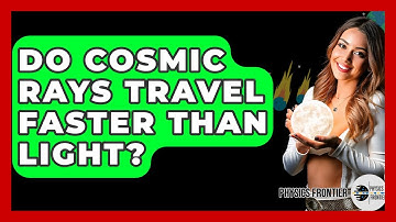 Do Cosmic Rays Travel Faster Than Light? - Physics Frontier