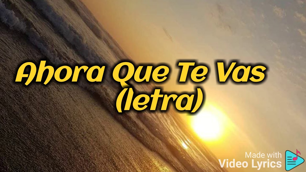 Ahora Que Te Vas (letra) YouTube Ahora Que Te Vas (letra) YouTube