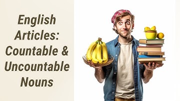 Understanding Articles in English: Countable & Uncountable Nouns