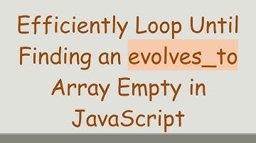 Efficiently Loop Until Finding an evolves_to Array Empty in JavaScript