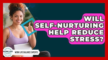 Will Self-Nurturing Help Reduce Stress? | Work Life Balance Experts News