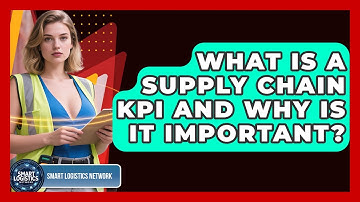 What Is A Supply Chain KPI And Why Is It Important? - Smart Logistics Network